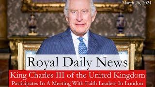 King Charles III of the United Kingdom Attends a Meeting With Faith Leaders! Plus, More #RoyalNews