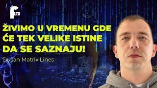 Dušan Matrix Lines - ŽIVIMO U VREMENU GDE ĆE TEK VELIKE ISTINE DA SE SAZNAJU!