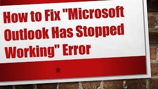 How to Fix "Microsoft Outlook Has Stopped Working" Error