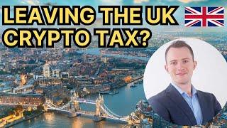 UK Crypto Taxes - Be Careful If You're Leaving the UK