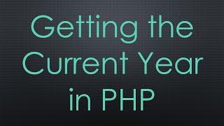 Getting the Current Year in PHP