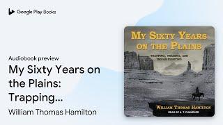 My Sixty Years on the Plains: Trapping,… by William Thomas Hamilton · Audiobook preview