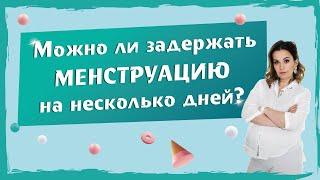 Как задержать менструацию на несколько дней. Опасно ли это.