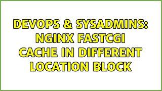 DevOps & SysAdmins: Nginx fastcgi cache in different location block