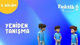 Taktik 6 | Yeniden Tanışma | 3.Bölüm