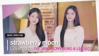 strawberry moon Covered by IVE JANGWONYOUNG & LEESEO