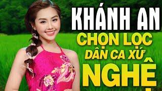 Liên Khúc GIỌNG NGHỆ TÌM VỀ - KHÁNH AN - Đây Mới Là Nhạc Dân Ca Xứ Nghệ Hay Nhất Từ Trước Tới Nay