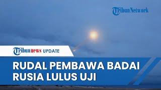 Rusia Sukses Uji Coba Rudal Burevestnik, Dijuluki Senjata Pembawa Badai Mampu Hancurkan Wilayah AS