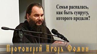 Прот. Игорь Фомин отвечает на вопрос: Семья распалась, как быть супругу, которого предали?