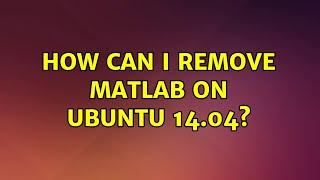 Ubuntu: How can I remove matlab on Ubuntu 14.04? (2 Solutions!!)