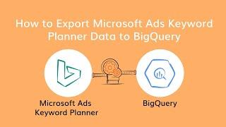 How to Export Microsoft Ads Keyword Planner Data to BigQuery