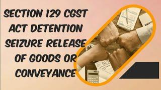 Detention seizure release of Goods conveyance in transit section 129 of CGST Act