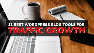 13 Best WordPress Blog Tools for Traffic & Growth in 2023