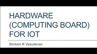 10. Internet of Things - Hardware for IoT - Computing Boards