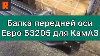 Балка передней оси Евро 53205 для КамАЗ (Ренекам,, Цена, стоимость, каталог, продажа)