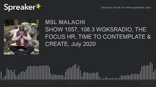 SHOW 1057, 108.3 WGKSRADIO, THE FOCUS HR, TIME TO CONTEMPLATE & CREATE, July 2020