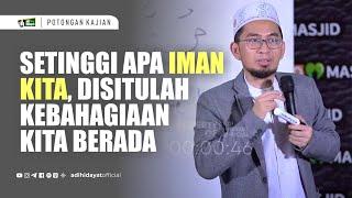 Setinggi Apa Iman Kita, Disitulah Kebahagiaan Kita Berada - Ustadz Adi Hidayat