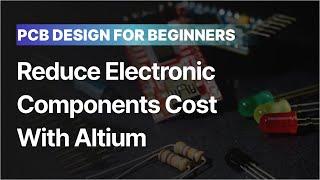 Stop Losing Money! Reduce Electronic Components Cost with Altium