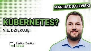 [#512] Kubernetes? Nie, dziękuję! - Mariusz Dalewski