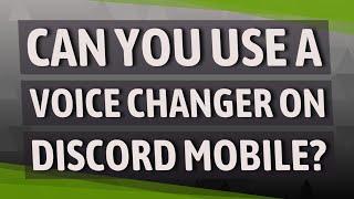 Can you use a voice changer on discord mobile?