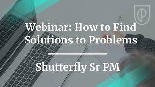 Webinar: How to Find Solutions to Problems by Shutterfly Senior PM