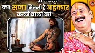 क्या सजा मिलती है अहंकार करने वालों को जाने  || Pandit Pradeep Ji Mishra Sehore Wale