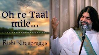 Oh re taal mile...  A beautiful rendition depicting the beauty of existence - Rishi Nityapragya