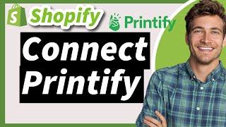 How to Connect Printify to Shopify In 2024 (Easily Integrate and Use)