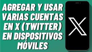 Cómo agregar y usar varias cuentas en X (Twitter) en dispositivos móviles en 2024