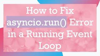 How to Fix asyncio.run() Error in a Running Event Loop