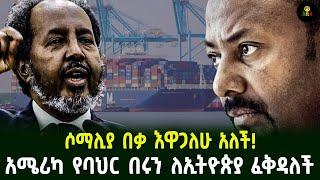 ሶማሊያ በቃ እዋጋለሁ አለች!አሜሪካ የባህር በሩን ለኢትዮጵያ ፈቅዳለች