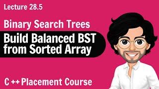 Build Balanced BST from Sorted Array | C++ Placement Course | Lecture 28.5