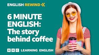 English Rewind - 6 Minute English: The story behind coffee 