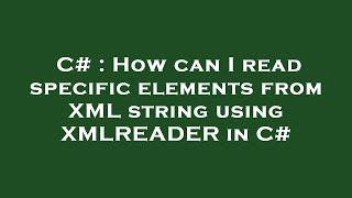 C# : How can I read specific elements from XML string using XMLREADER in C#