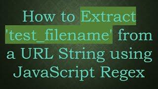 How to Extract 'test_filename' from a URL String using JavaScript Regex