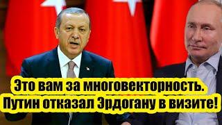 Это вам за многовекторность. Путин отказал Эрдогану в визите!