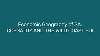 Economic geography of SA: COEGA IDZ AND THE WILD COAST SDI