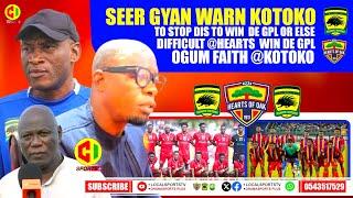 🟡SEER GYAN WARN KOTOKO OVER DE WIN @GPL OR ELSE - HEARTS CANT - DIFFICULT  VS NATIONS - OGUM FAITH