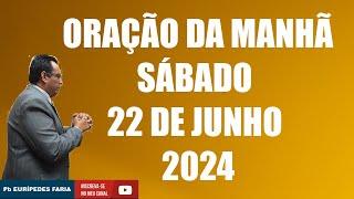 ORAÇÃO DA MANHÃ - SÁBADO - 22 DE JUNHO 2024 - Com : Pb Eurípedes Faria
