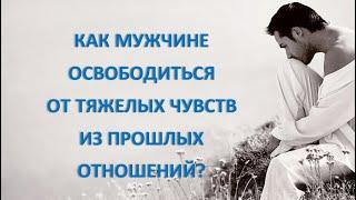 Как мужчине освободиться от тяжелых чувств из прошлых отношений?