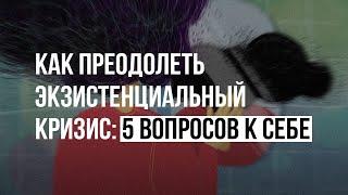 Как преодолеть экзистенциальный кризис: 5 вопросов к себе