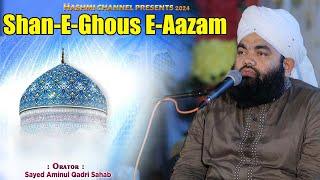 Shan-E-Ghous E-Aazam | Sayyed Aminul Qadri Sahab | New Bayan 2024 | Seerat e Ghous e Pak