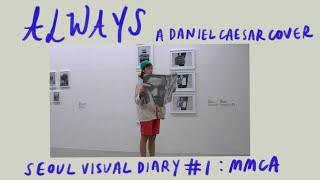 ALWAYS DANIEL CAESAR COVER + Seoul Visual Diary #1: MMCA