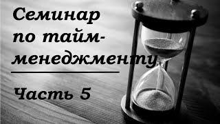 Семинар по тайм менеджменту часть 5.