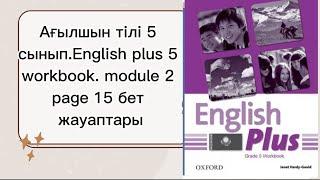 Ағылшын тілі 5 сынып.English plus 5 workbook. module 2. page 15 бет жауаптары