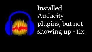 Installed Audacity plugins, But not showing up - fix