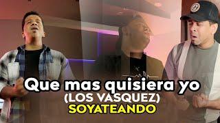 QUE MAS QUISIERA YO | LOS VÁSQUEZ | COVER | SOYATEANDO