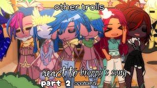 other trolls react to broppy's song//my au?//against?//part 2//read desc