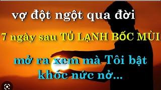 Vợ Đột Ngột Qua Đời..7 Ngày Sau TỦ LẠNH BỐC MÙI,Mở Ra Xem Mà Tôi Bật Khóc Nức Nở...