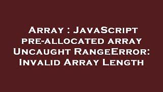 Array : JavaScript pre-allocated array Uncaught RangeError: Invalid Array Length